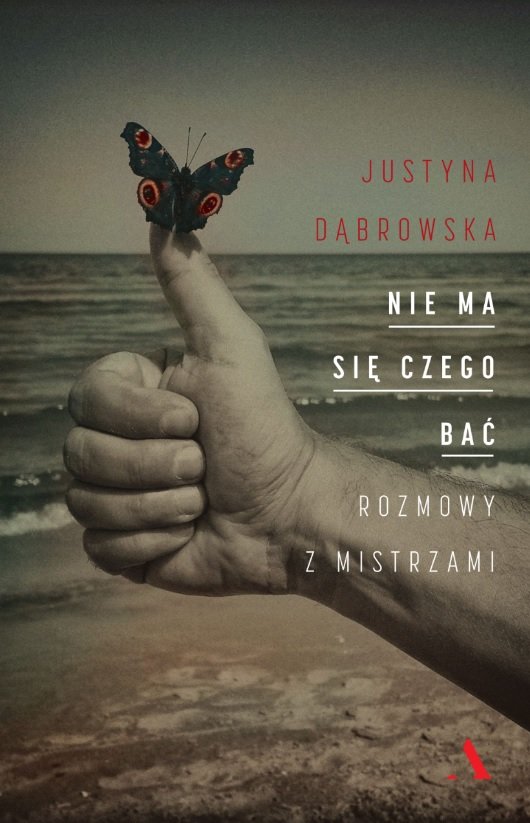 Justyna Dąbrowska, Nie ma się czego bać. Rozmowy z Mistrzami, Wydawnictwo Agora, 2016